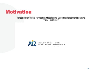 Motivation
Target-driven Visual Navigation Model using Deep Reinforcement Learning
Y Zhu , ICRA 2017
6
 