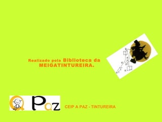 Realizado pola  Biblioteca da MEIGATINTUREIRA. CEIP A PAZ - TINTUREIRA 