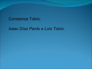 Constanza Tobío:

Isaac Díaz Pardo e Lois Tobío.
 