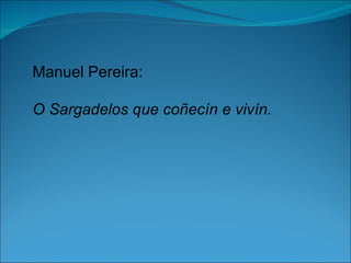 Manuel Pereira:

O Sargadelos que coñecín e vivín.
 