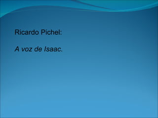 Ricardo Pichel:

A voz de Isaac.
 