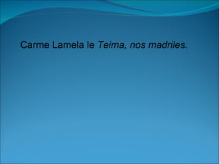 Carme Lamela le Teima, nos madriles.
 