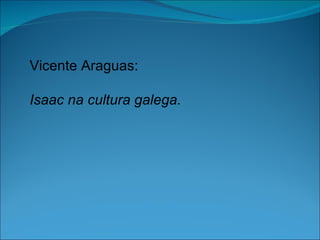 Vicente Araguas:

Isaac na cultura galega.
 