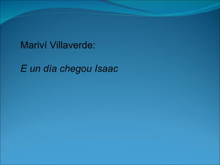 Mariví Villaverde:

E un día chegou Isaac
 