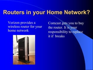 Routers in your Home Network?
Verizon provides a
wireless router for your
home network
Comcast gets you to buy
the router....