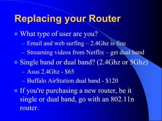 Replacing your Router
 What type of user are you?
– Email and web surfing – 2.4Ghz is fine
– Streaming videos from Netfli...