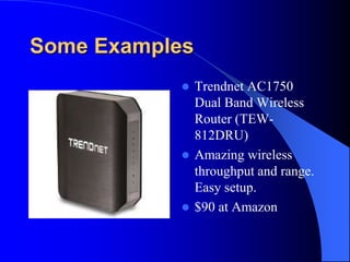 Some Examples
 Trendnet AC1750
Dual Band Wireless
Router (TEW-
812DRU)
 Amazing wireless
throughput and range.
Easy setup.
 $90 at Amazon
 