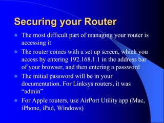 Securing your Router
 The most difficult part of managing your router is
accessing it
 The router comes with a set up sc...