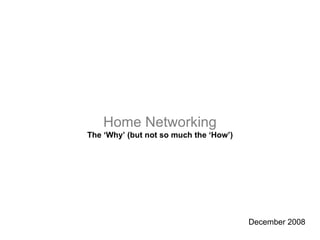 Home Networking The ‘Why’ (but not so much the ‘How’) December 2008 