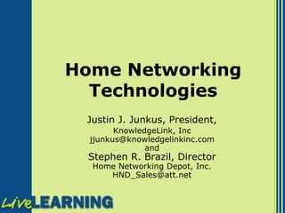 Home Networking Technologies Justin J. Junkus, President,   KnowledgeLink, Inc [email_address] and Stephen R. Brazil, Director Home Networking Depot, Inc. [email_address] 