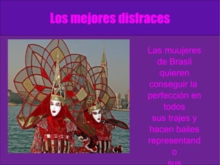 Los mejores disfraces Las muujeres de Brasil quieren conseguir la  perfección en todos sus trajes y hacen bailes representando sus vestimentas. 