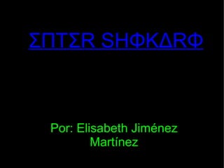 ΣΠΤΣR SHΦΚΔRΦ Por: Elisabeth Jiménez Martínez 
