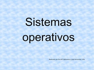 Sistemas operativos Realizado por Eva Mª Vallcanera y José Fernandez. 4ºA. 
