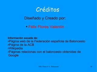 Créditos Diseñado y Creado por: Félix Flores Valentín Información sacada de: Página web de la Federación española de Baloncesto Página de la ACB Wikipedia Páginas relacionas con el baloncesto obtenidas de Google 
