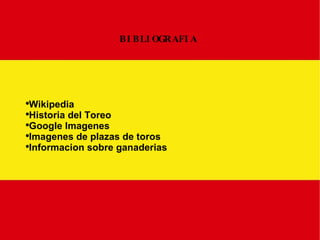 BIBLIOGRAFIA Wikipedia Historia del Toreo Google Imagenes Imagenes de plazas de toros Informacion sobre ganaderias 