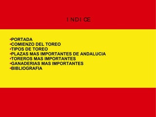 INDICE PORTADA COMIENZO DEL TOREO TIPOS DE TOREO PLAZAS MAS IMPORTANTES DE ANDALUCIA TOREROS MAS IMPORTANTES GANADERIAS MAS IMPORTANTES BIBLIOGRAFIA 