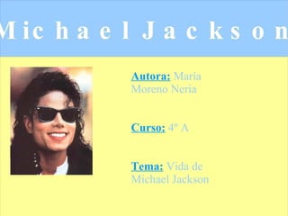 Autora:  María Moreno Neria Curso:  4º A Tema:   Vida de Michael Jackson 