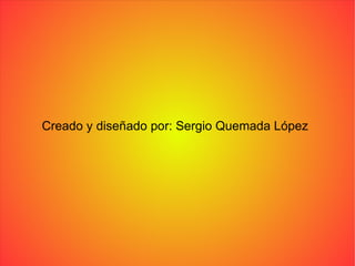 Creado y diseñado por: Sergio Quemada López 