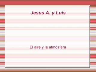 Jesus A. y Luis El aire y la atmósfera 