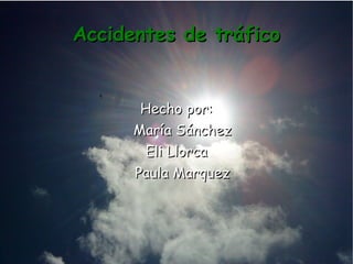 Accidentes de tráfico Hecho por: María Sánchez Eli Llorca Paula Marquez 