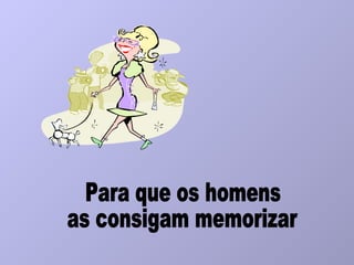 Para que os homens as consigam memorizar 
