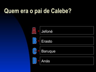 Quem era o pai de Calebe?
 Jefoné
 Erasto
 Baruque
 Anás
 