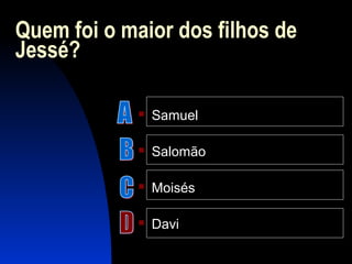 Quem foi o maior dos filhos de
Jessé?
 Samuel
 Salomão
 Moisés
 Davi
 