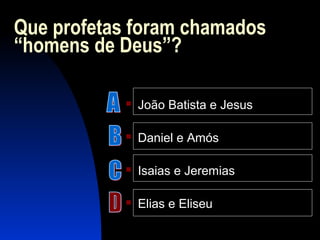 Que profetas foram chamados
“homens de Deus”?
 João Batista e Jesus
 Daniel e Amós
 Isaias e Jeremias
 Elias e Eliseu
 