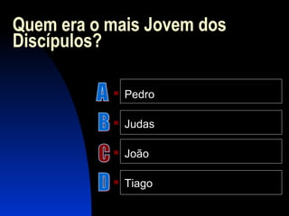 Quem era o mais Jovem dos
Discípulos?
 Pedro
 Judas
 João
 Tiago
 