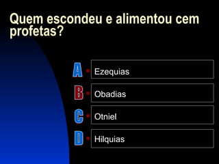 Quem escondeu e alimentou cem
profetas?
 Ezequias
 Obadias
 Otniel
 Hilquias
 
