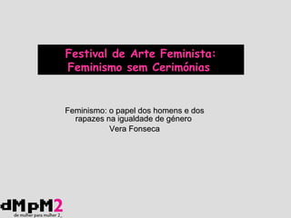 Feminismo: o papel dos homens e dos rapazes na igualdade de género   Vera Fonseca Festival de Arte Feminista: Feminismo sem Cerimónias   