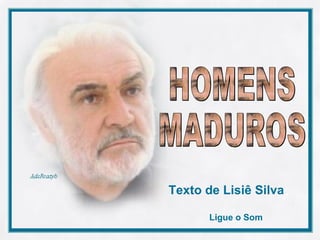 HOMENS  MADUROS  Texto de Lisiê Silva   Ligue o Som 