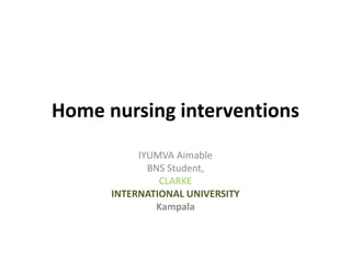 Home nursing interventions
IYUMVA Aimable
BNS Student,
CLARKE
INTERNATIONAL UNIVERSITY
Kampala
 