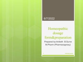 Homeopathic
dosage
form&preparation
Prepared by-Aniketh B.Surve
M.Pharm (Pharmacognosy)
6/7/2022
1 mmcop pune
 