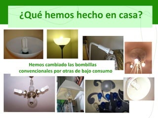 ¿Qué hemos hecho en casa? Hemos cambiado las bombillas convencionales por otras de bajo consumo 