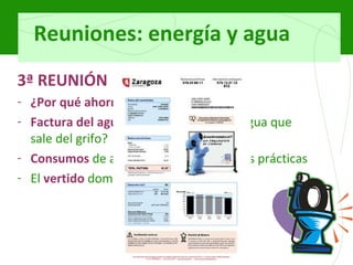 Reuniones: energía y agua 3ª REUNIÓN ¿Por qué ahorrar agua? Factura del agua . ¿De dónde viene el agua que sale del grifo? Consumos   de agua en el hogar y buenas prácticas El   vertido   doméstico 