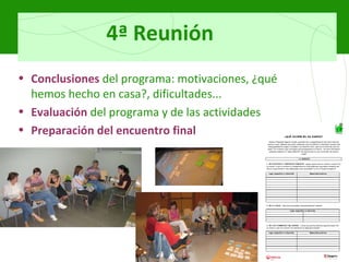 4ª Reunión Conclusiones   del programa: motivaciones, ¿qué hemos hecho en casa?, dificultades... Evaluación   del programa y de las actividades Preparación del encuentro final 
