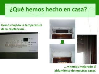 ¿Qué hemos hecho en casa? Hemos bajado la temperatura de la calefacción… …  y hemos mejorado el aislamiento de nuestras casas. 