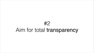 #2
Aim for total transparency

 
