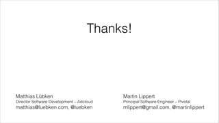 Thanks!

Matthias Lübken

Martin Lippert

Director Software Development – Adcloud

Principal Software Engineer – Pivotal

matthias@luebken.com, @luebken

mlippert@gmail.com, @martinlippert

 