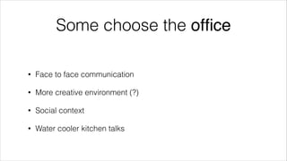 Some choose the ofﬁce
!

•

Face to face communication

•

More creative environment (?)

•

Social context

•

Water cooler kitchen talks

 
