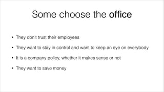 Some choose the ofﬁce
•

They don’t trust their employees

•

They want to stay in control and want to keep an eye on ever...