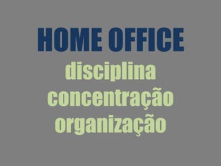 HOME OFFICE
disciplina
concentração
organização

 