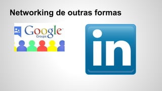 Networking de outras formas
 
