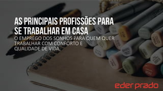 As principaisprofissões para
se trabalhar em casa
O EMPREGO DOS SONHOS PARA QUEM QUER
TRABALHAR COM CONFORTO E
QUALIDADE DE VIDA.
 