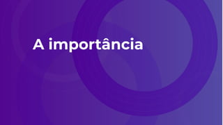 A importância
 