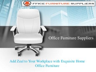 Office Furniture Suppliers
Add Zeal to Your Workplace with Exquisite Home
Office Furniture
 
