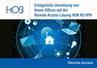 Erfolgreiche Umsetzung von
Home Offices mit der
Remote Access Lösung HOB RD VPN
Remote Access
 
