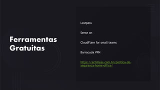 Ferramentas
Gratuitas
Lastpass
Sense on
CloudFlare for small teams
Barracuda VPN
https://achilleas.com.br/politica-de-
seguranca-home-office/
 