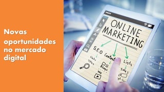 Novas
oportunidades
no mercado
digital
 